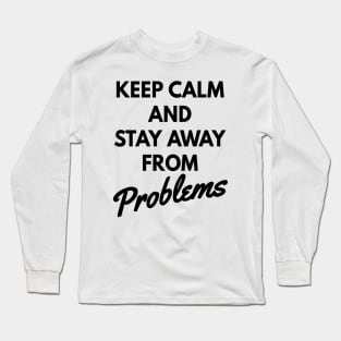 Keep calm and stay away from problems, no problems Long Sleeve T-Shirt